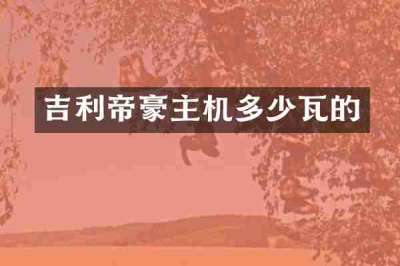 吉利帝豪主机多少瓦的