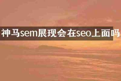 神马sem展现会在seo上面吗