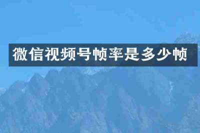 微信视频号帧率是多少帧