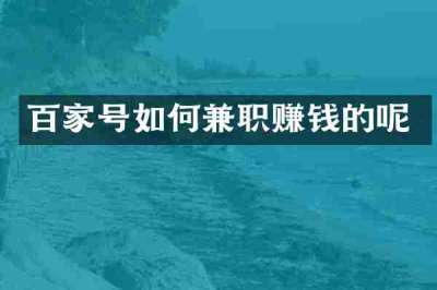 百家号如何兼职赚钱的呢