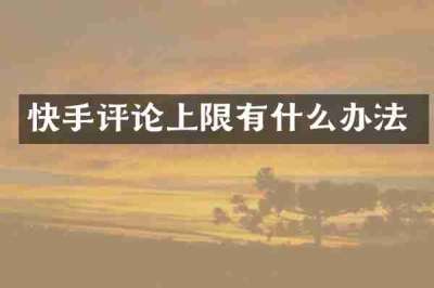 快手评论上限有什么办法