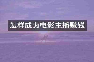 怎样成为电影主播赚钱