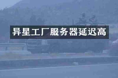 异星工厂服务器延迟高