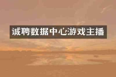 诚聘数据中心游戏主播