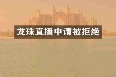 龙珠直播申请被拒绝