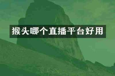 猴头哪个直播平台好用