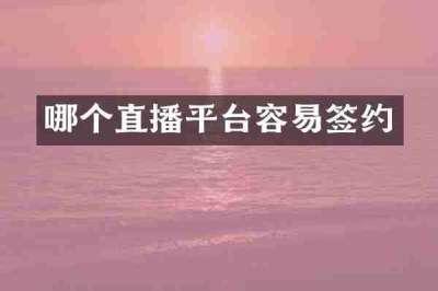哪个直播平台容易签约