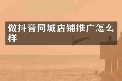 做抖音同城店铺推广怎么样