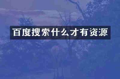 百度搜索什么才有资源