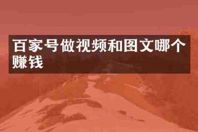 百家号做视频和图文哪个赚钱