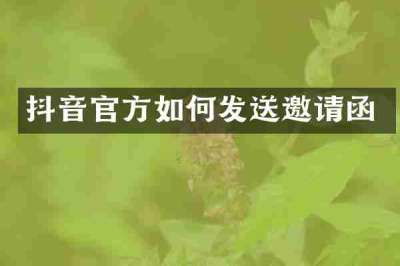 抖音官方如何发送邀请函