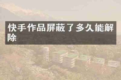 快手作品屏蔽了多久能解除