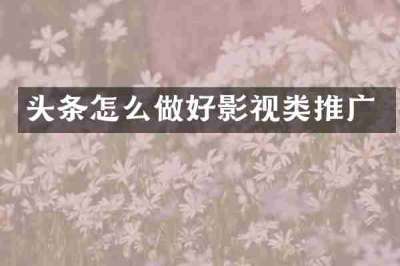 头条怎么做好影视类推广