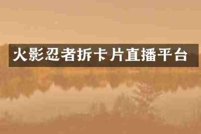 火影忍者拆卡片直播平台