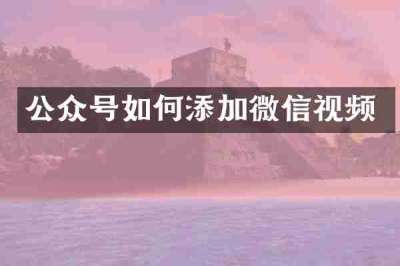 公众号如何添加微信视频