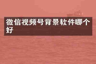 微信视频号背景软件哪个好