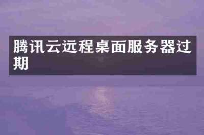 腾讯云远程桌面服务器过期