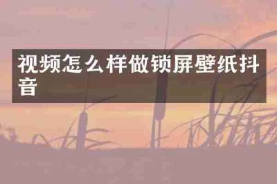 视频怎么样做锁屏壁纸抖音