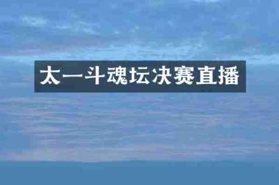 太一斗魂坛决赛直播