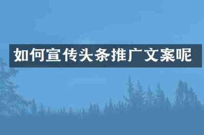 如何宣传头条推广文案呢
