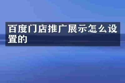 百度门店推广展示怎么设置的