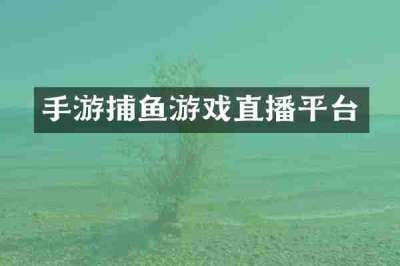 手游捕鱼游戏直播平台