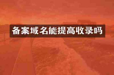 备案域名能提高收录吗