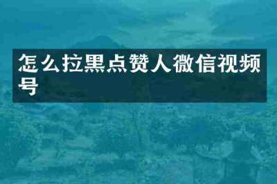 怎么拉黑点赞人微信视频号