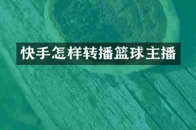 快手怎样转播篮球主播