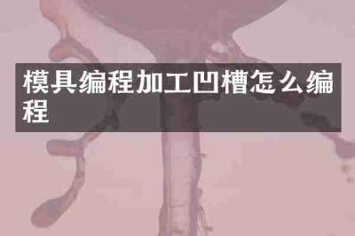 模具编程加工凹槽怎么编程