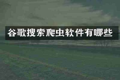 谷歌搜索爬虫软件有哪些