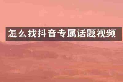 怎么找抖音专属话题视频