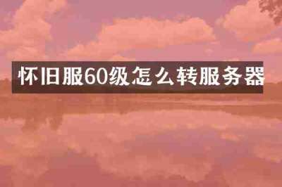 怀旧服60级怎么转服务器