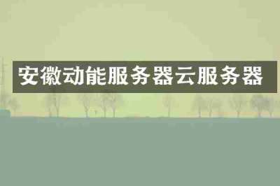 安徽动能服务器云服务器