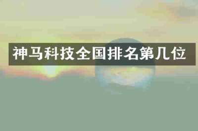 神马科技全国排名第几位