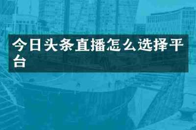 今日头条直播怎么选择平台