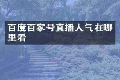 百度百家号直播人气在哪里看