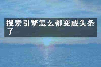 搜索引擎怎么都变成头条了