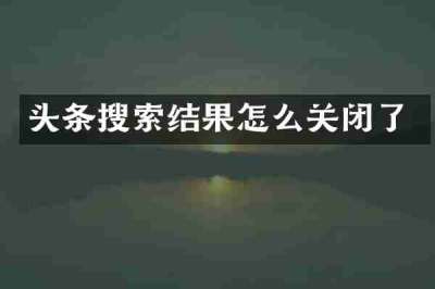 头条搜索结果怎么关闭了