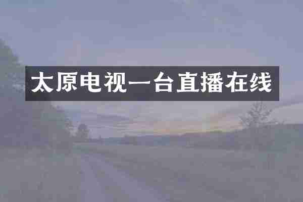 太原电视一台直播在线