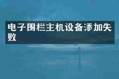 电子围栏主机设备添加失败