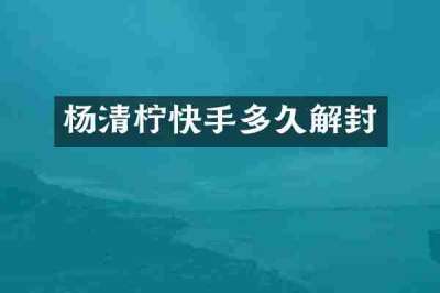 杨清柠快手多久解封