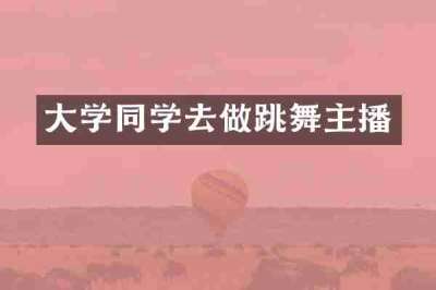 大学同学去做跳舞主播