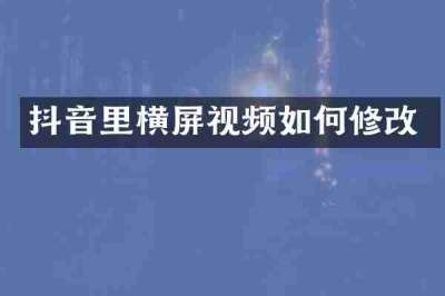 抖音里横屏视频如何修改