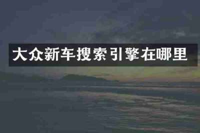 大众新车搜索引擎在哪里
