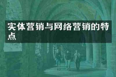 实体营销与网络营销的特点