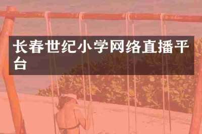 长春世纪小学网络直播平台