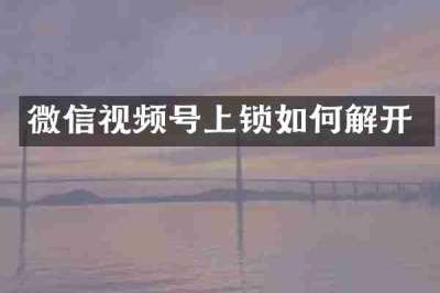 微信视频号上锁如何解开