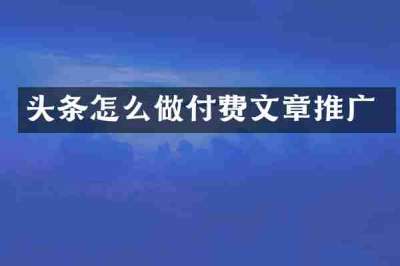 头条怎么做付费文章推广