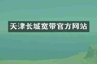 天津长城宽带官方网站